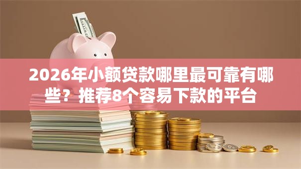 2026年小额贷款哪里最可靠有哪些？推荐8个容易下款的平台