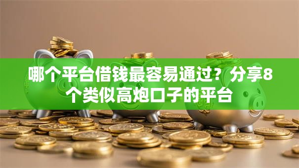 哪个平台借钱最容易通过?分享8个类似高炮口子的平台 哪个平台借钱最容易通过?分享8个类似高炮口子的平台