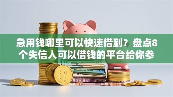 急用钱哪里可以快速借到?盘点8个失信人可以借钱的平台给你参考 急用钱哪里可以快速借到?盘点8个失信人可以借钱的平台给你参考