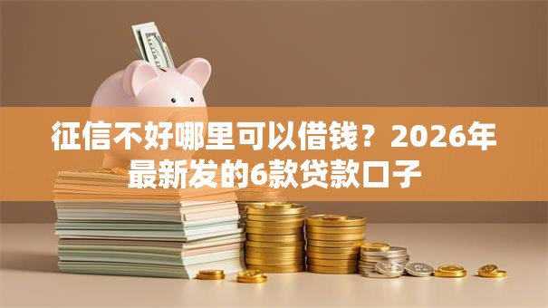征信不好哪里可以借钱?2026年最新发的6款贷款口子 征信不好哪里可以借钱?2026年最新发的6款贷款口子