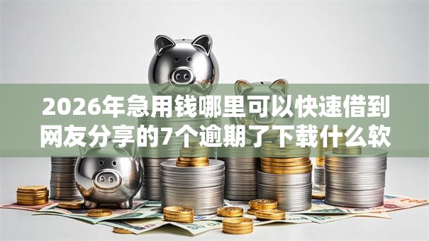 2026年急用钱哪里可以快速借到网友分享的7个逾期了下载什么软件可以借到钱我觉得不错! 2026年急用钱哪里可以快速借到网友分享的7个逾期了下载什么软件可以借到钱我觉得不错!