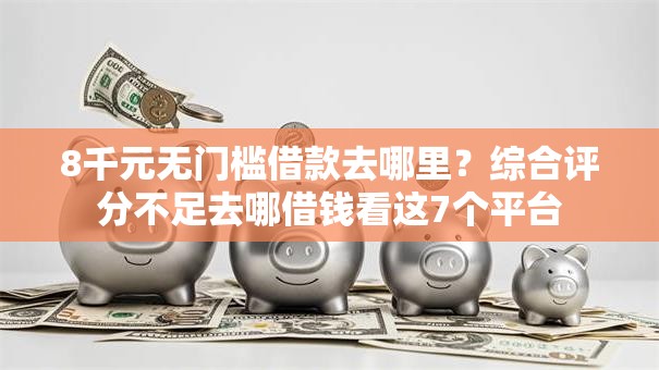 8千元无门槛借款去哪里?综合评分不足去哪借钱看这7个平台 8千元无门槛借款去哪里?综合评分不足去哪借钱看这7个平台