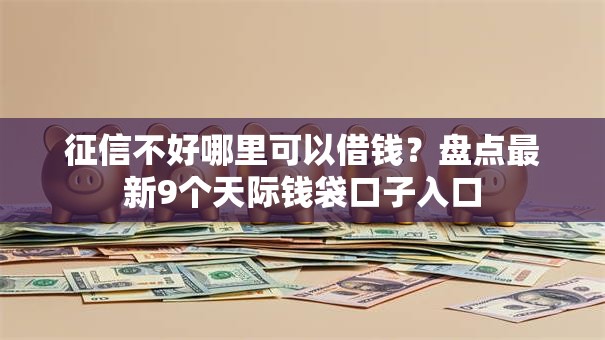 征信不好哪里可以借钱?盘点最新9个天际钱袋口子入口 征信不好哪里可以借钱?盘点最新9个天际钱袋口子入口