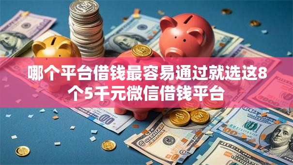 哪个平台借钱最容易通过就选这8个5千元微信借钱平台 哪个平台借钱最容易通过就选这8个5千元微信借钱平台