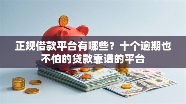 正规借款平台有哪些?十个逾期也不怕的贷款靠谱的平台 正规借款平台有哪些?十个逾期也不怕的贷款靠谱的平台