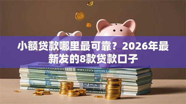小额贷款哪里最可靠？2026年最新发的8款贷款口子