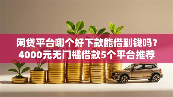 网贷平台哪个好下款能借到钱吗？4000元无门槛借款5个平台推荐