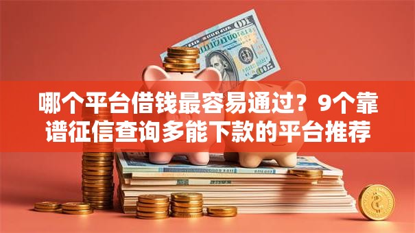 哪个平台借钱最容易通过？9个靠谱征信查询多能下款的平台推荐