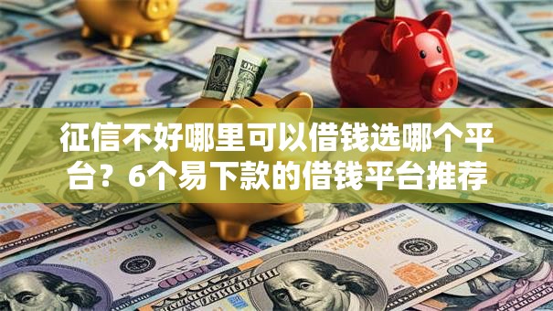 征信不好哪里可以借钱选哪个平台？6个易下款的借钱平台推荐