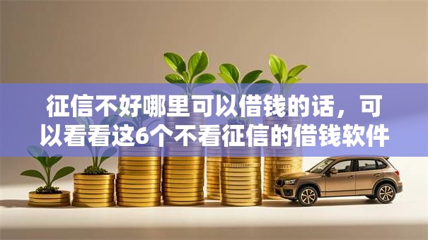 征信不好哪里可以借钱的话，可以看看这6个不看征信的借钱软件