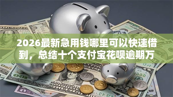 2026最新急用钱哪里可以快速借到，总结十个支付宝花呗逾期万元快速贷款平台！