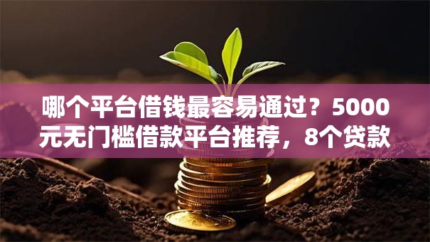 哪个平台借钱最容易通过?5000元无门槛借款平台推荐,8个贷款靠谱的平台盘点 哪个平台借钱最容易通过?5000元无门槛借款平台推荐,8个贷款靠谱的平台盘点
