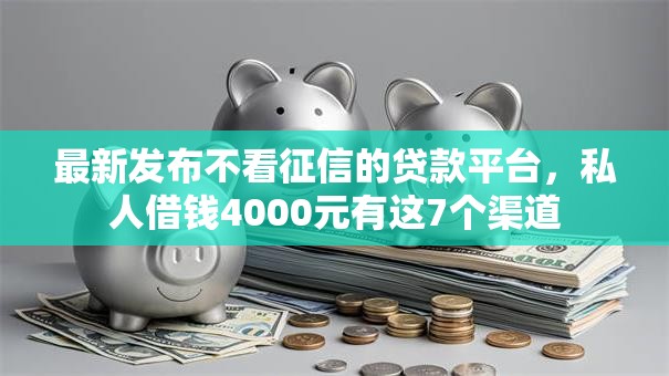最新发布不看征信的贷款平台,私人借钱4000元有这7个渠道 最新发布不看征信的贷款平台,私人借钱4000元有这7个渠道
