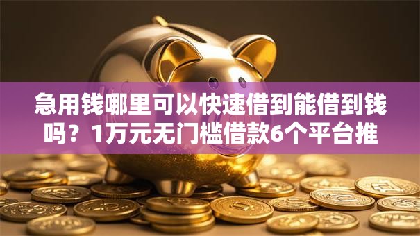 急用钱哪里可以快速借到能借到钱吗？1万元无门槛借款6个平台推荐