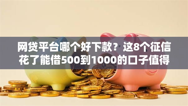 网贷平台哪个好下款？这8个征信花了能借500到1000的口子值得一试