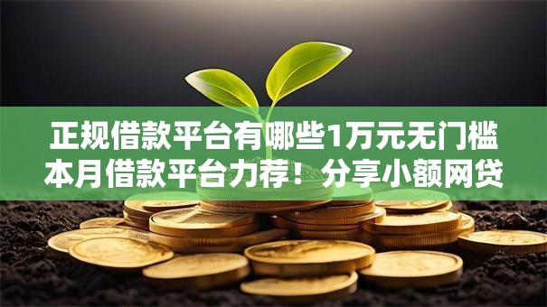 正规借款平台有哪些1万元无门槛本月借款平台力荐!分享小额网贷口子1万元无门槛借款 正规借款平台有哪些1万元无门槛本月借款平台力荐!分享小额网贷口子1万元无门槛借款