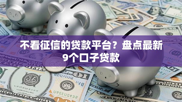 不看征信的贷款平台?盘点最新9个口子贷款 不看征信的贷款平台?盘点最新9个口子贷款