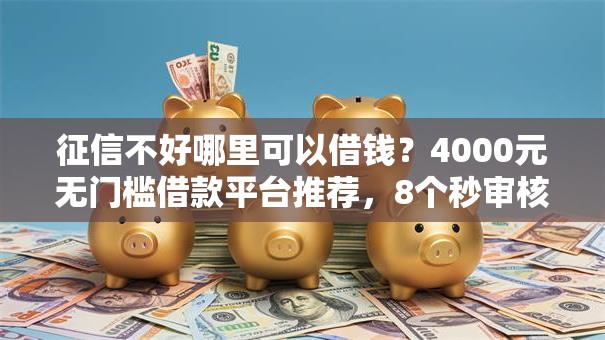 征信不好哪里可以借钱?4000元无门槛借款平台推荐,8个秒审核放款软件盘点 征信不好哪里可以借钱?4000元无门槛借款平台推荐,8个秒审核放款软件盘点