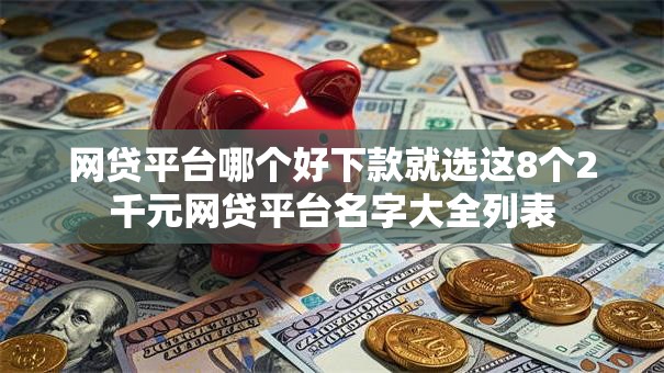网贷平台哪个好下款就选这8个2千元网贷平台名字大全列表 网贷平台哪个好下款就选这8个2千元网贷平台名字大全列表