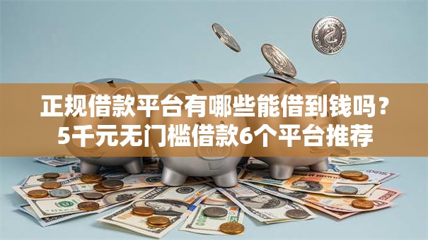 正规借款平台有哪些能借到钱吗?5千元无门槛借款6个平台推荐 正规借款平台有哪些能借到钱吗?5千元无门槛借款6个平台推荐