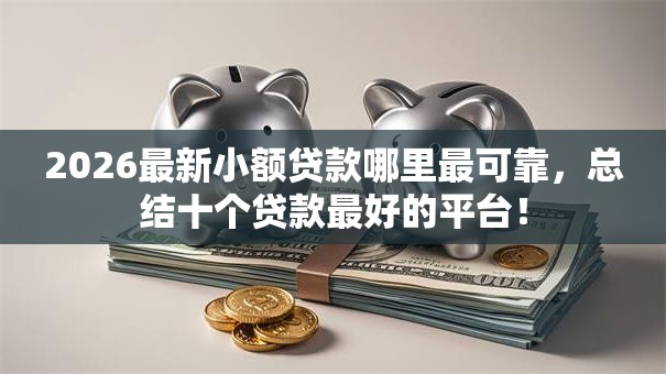2026最新小额贷款哪里最可靠,总结十个贷款最好的平台! 2026最新小额贷款哪里最可靠,总结十个贷款最好的平台!