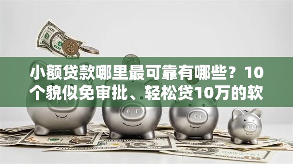 小额贷款哪里最可靠有哪些?10个貌似免审批、轻松贷10万的软件合集 小额贷款哪里最可靠有哪些?10个貌似免审批、轻松贷10万的软件合集