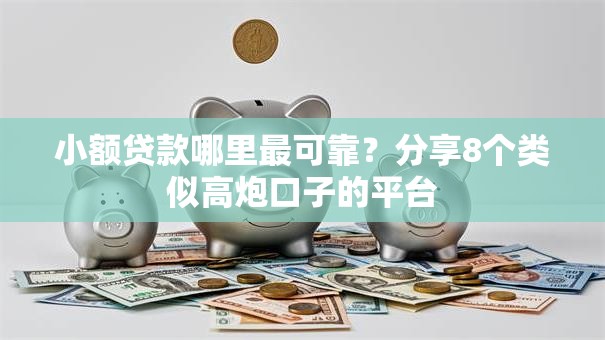 小额贷款哪里最可靠?分享8个类似高炮口子的平台 小额贷款哪里最可靠?分享8个类似高炮口子的平台