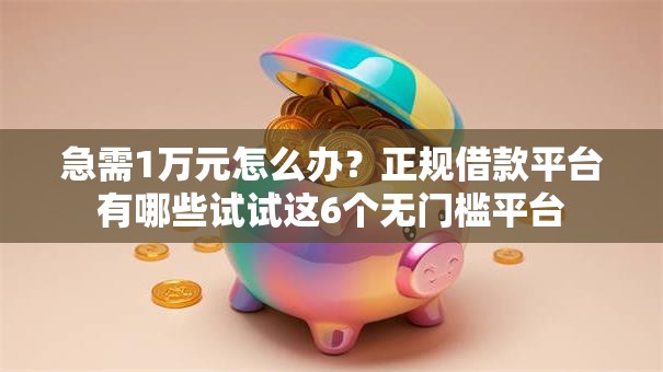 急需1万元怎么办？正规借款平台有哪些试试这6个无门槛平台