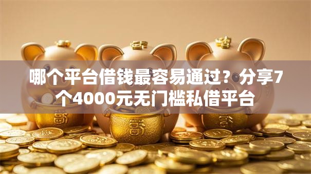 哪个平台借钱最容易通过?分享7个4000元无门槛私借平台 哪个平台借钱最容易通过?分享7个4000元无门槛私借平台
