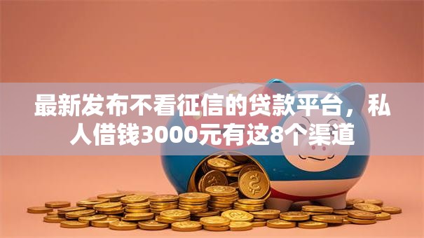 最新发布不看征信的贷款平台,私人借钱3000元有这8个渠道 最新发布不看征信的贷款平台,私人借钱3000元有这8个渠道