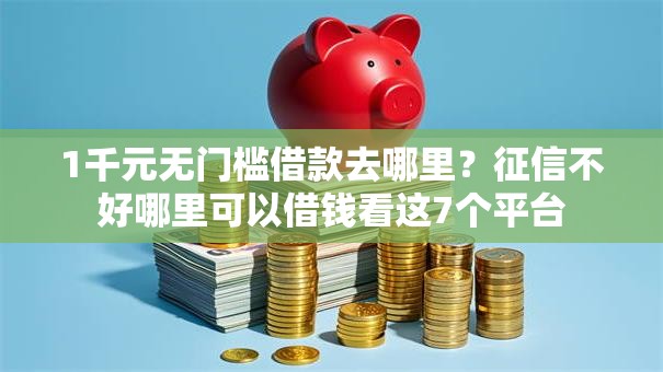 1千元无门槛借款去哪里？征信不好哪里可以借钱看这7个平台