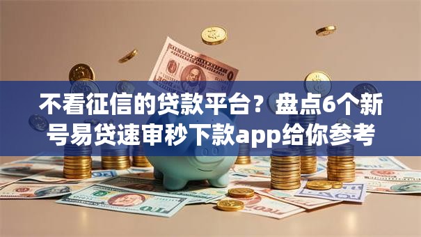 不看征信的贷款平台？盘点6个新号易贷速审秒下款app给你参考