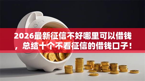 2026最新征信不好哪里可以借钱，总结十个不看征信的借钱口子！