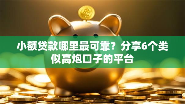 小额贷款哪里最可靠？分享6个类似高炮口子的平台