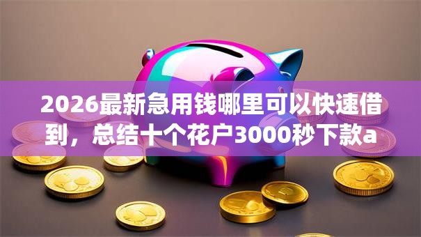 2026最新急用钱哪里可以快速借到，总结十个花户3000秒下款app！