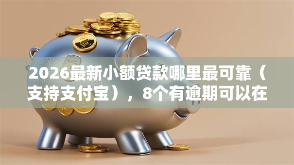 2026最新小额贷款哪里最可靠(支持支付宝),8个有逾期可以在借款平台借钱无私分享 2026最新小额贷款哪里最可靠(支持支付宝),8个有逾期可以在借款平台借钱无私分享