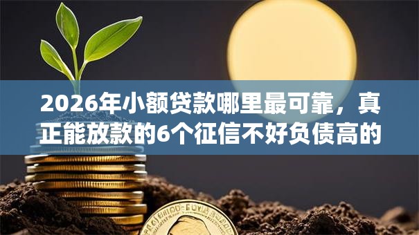 2026年小额贷款哪里最可靠，真正能放款的6个征信不好负债高的app推荐