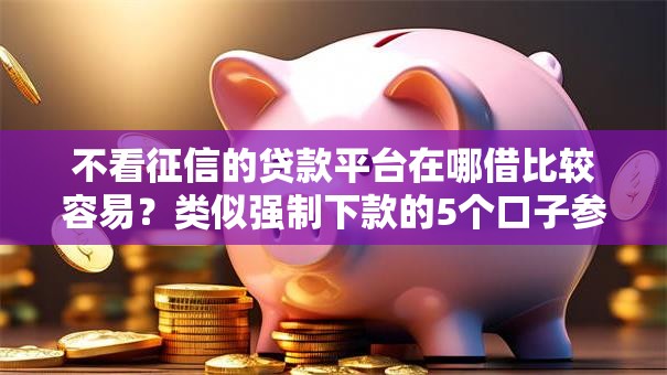 不看征信的贷款平台在哪借比较容易？类似强制下款的5个口子参考