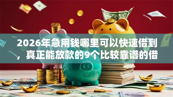 2026年急用钱哪里可以快速借到，真正能放款的9个比较靠谱的借钱软件推荐