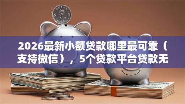 2026最新小额贷款哪里最可靠(支持微信),5个贷款平台贷款无私分享 2026最新小额贷款哪里最可靠(支持微信),5个贷款平台贷款无私分享