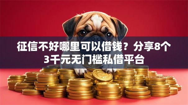 征信不好哪里可以借钱？分享8个3千元无门槛私借平台