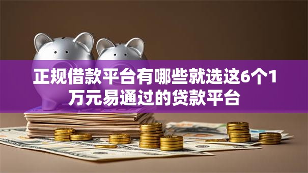 正规借款平台有哪些就选这6个1万元易通过的贷款平台