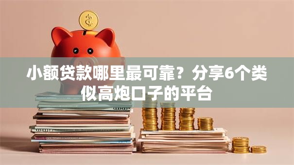小额贷款哪里最可靠?分享6个类似高炮口子的平台 小额贷款哪里最可靠?分享6个类似高炮口子的平台