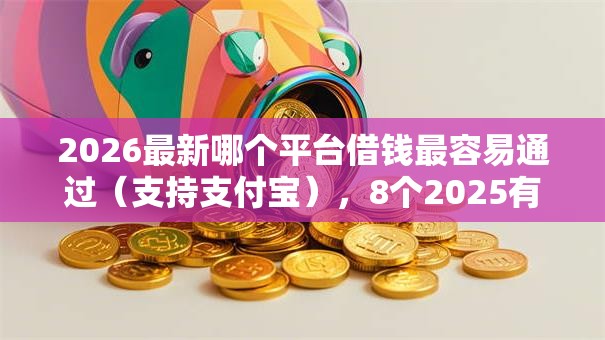 2026最新哪个平台借钱最容易通过(支持支付宝),8个2025有呆账能下款的口子无私分享 2026最新哪个平台借钱最容易通过(支持支付宝),8个2025有呆账能下款的口子无私分享