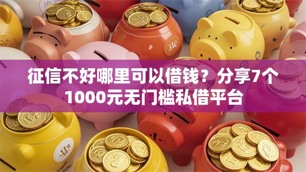 征信不好哪里可以借钱?分享7个1000元无门槛私借平台 征信不好哪里可以借钱?分享7个1000元无门槛私借平台