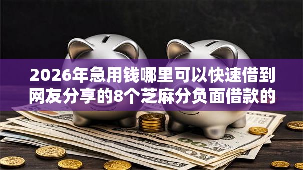 2026年急用钱哪里可以快速借到网友分享的8个芝麻分负面借款的平台我觉得不错！