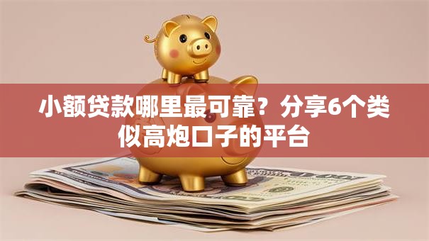 小额贷款哪里最可靠？分享6个类似高炮口子的平台