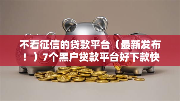 不看征信的贷款平台（最新发布！）7个黑户贷款平台好下款快