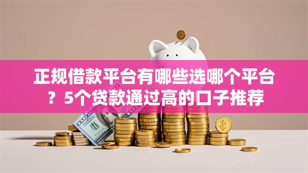 正规借款平台有哪些选哪个平台？5个贷款通过高的口子推荐