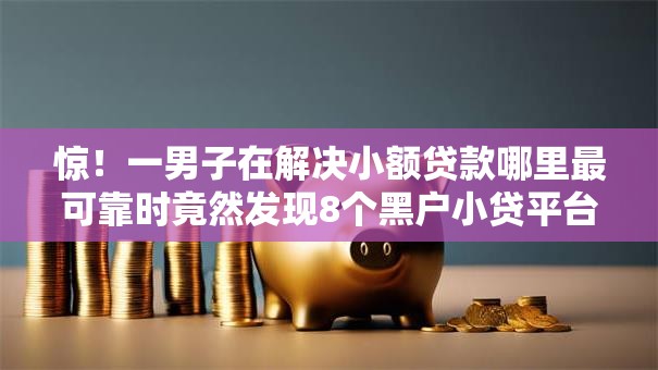 惊！一男子在解决小额贷款哪里最可靠时竟然发现8个黑户小贷平台好借款，事后分享了出来